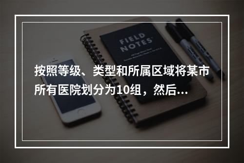 按照等级、类型和所属区域将某市所有医院划分为10组，然后在某