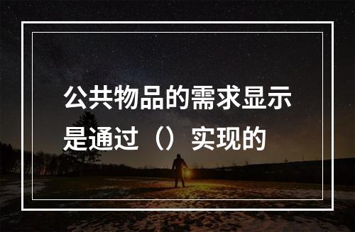 公共物品的需求显示是通过（）实现的