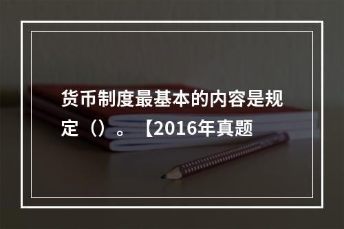 货币制度最基本的内容是规定（）。【2016年真题