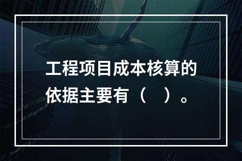 工程项目成本核算的依据主要有（　）。