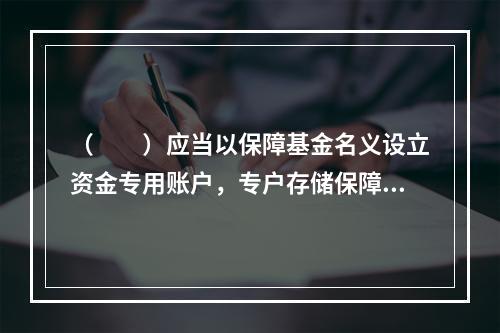 （　　）应当以保障基金名义设立资金专用账户，专户存储保障基金