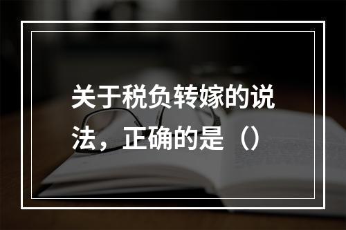 关于税负转嫁的说法，正确的是（）