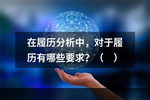 在履历分析中，对于履历有哪些要求？（　）