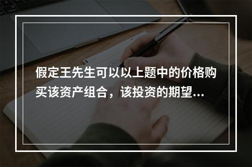 假定王先生可以以上题中的价格购买该资产组合，该投资的期望收益