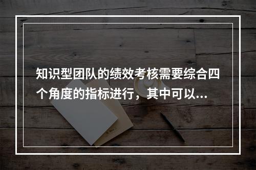 知识型团队的绩效考核需要综合四个角度的指标进行，其中可以直