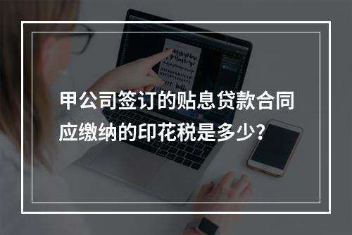 甲公司签订的贴息贷款合同应缴纳的印花税是多少？