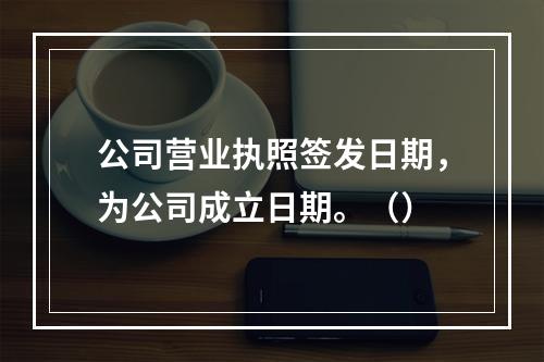 公司营业执照签发日期，为公司成立日期。（）