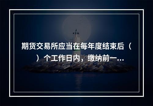 期货交易所应当在每年度结束后（　　）个工作日内，缴纳前一年度