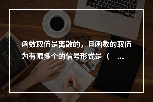 函数取值是离散的，且函数的取值为有限多个的信号形式是（　　）