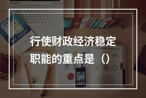 行使财政经济稳定职能的重点是（）