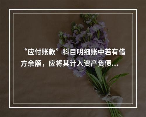 “应付账款”科目明细账中若有借方余额，应将其计入资产负债表中