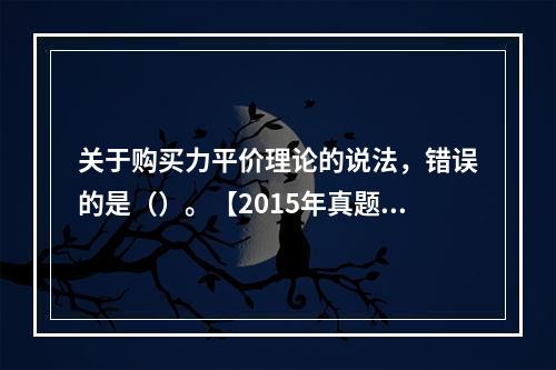 关于购买力平价理论的说法，错误的是（）。【2015年真题】