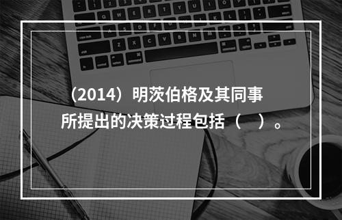 （2014）明茨伯格及其同事所提出的决策过程包括（　）。