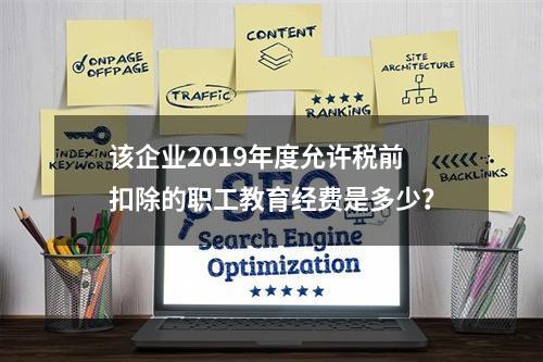 该企业2019年度允许税前扣除的职工教育经费是多少？