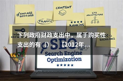下列政府财政支出中，属于购买性支出的有（）。【2012年真题
