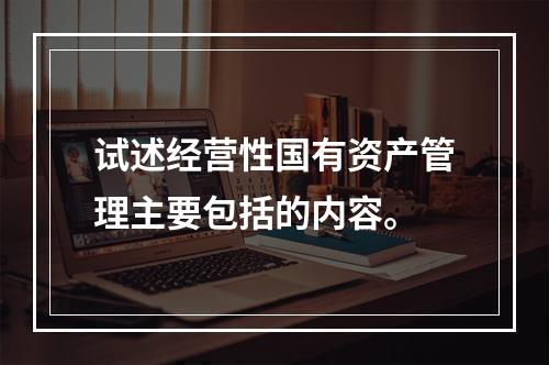 试述经营性国有资产管理主要包括的内容。