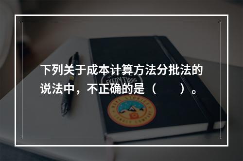 下列关于成本计算方法分批法的说法中，不正确的是（　　）。