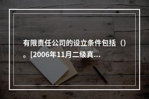 有限责任公司的设立条件包括（）。[2006年11月二级真题]