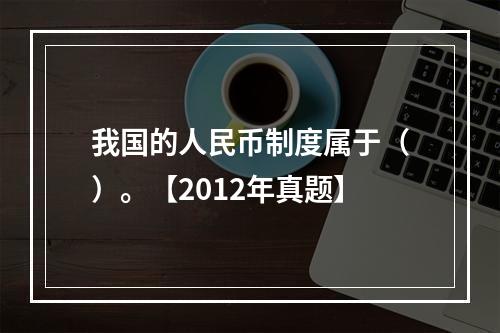 我国的人民币制度属于（）。【2012年真题】