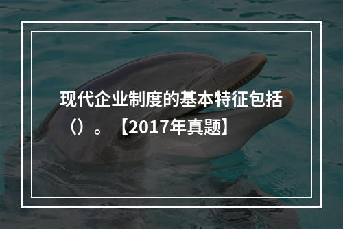 现代企业制度的基本特征包括（）。【2017年真题】