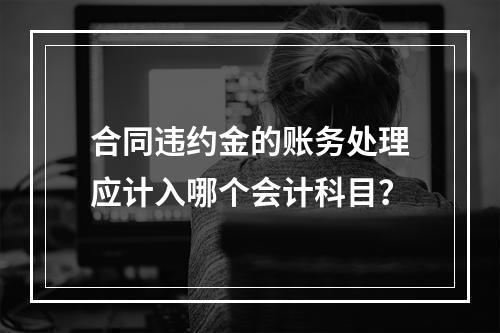 合同违约金的账务处理应计入哪个会计科目？