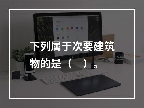 下列属于次要建筑物的是（　）。