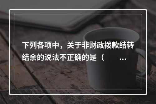 下列各项中，关于非财政拨款结转结余的说法不正确的是（　　）。