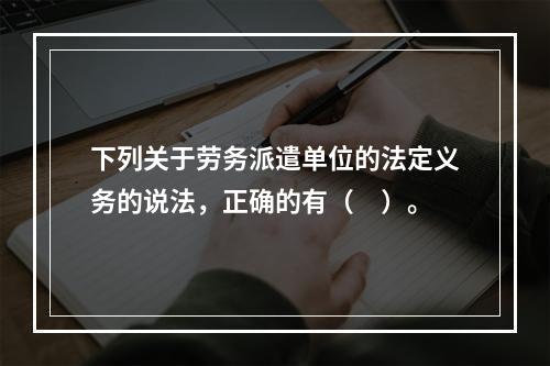 下列关于劳务派遣单位的法定义务的说法，正确的有（　）。