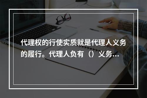 代理权的行使实质就是代理人义务的履行。代理人负有（）义务。[