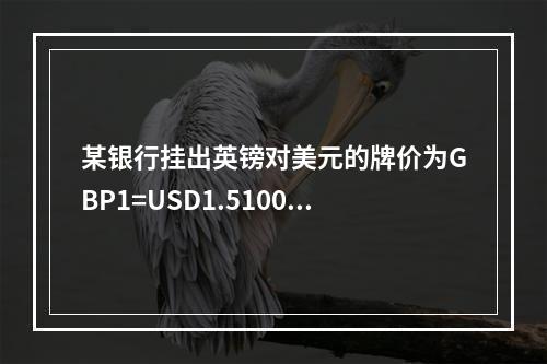 某银行挂出英镑对美元的牌价为GBP1=USD1.5100/1