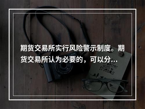 期货交易所实行风险警示制度。期货交易所认为必要的，可以分别或