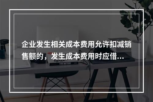 企业发生相关成本费用允许扣减销售额的，发生成本费用时应借记的