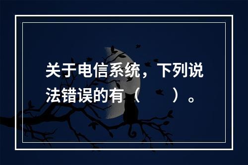 关于电信系统，下列说法错误的有（　　）。