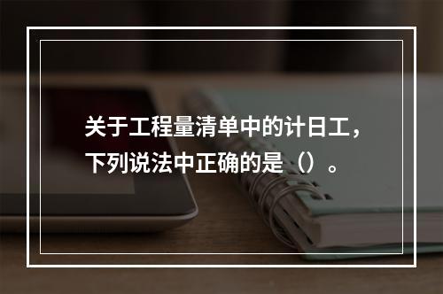 关于工程量清单中的计日工，下列说法中正确的是（）。