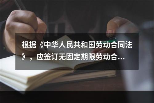 根据《中华人民共和国劳动合同法》，应签订无固定期限劳动合同的