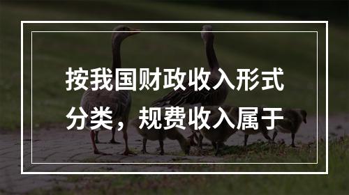 按我国财政收入形式分类，规费收入属于