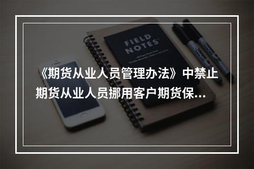 《期货从业人员管理办法》中禁止期货从业人员挪用客户期货保证金