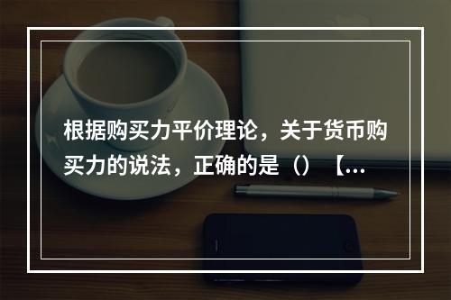 根据购买力平价理论，关于货币购买力的说法，正确的是（）【20