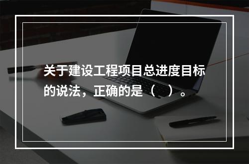 关于建设工程项目总进度目标的说法，正确的是（　）。