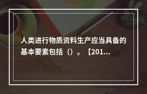 人类进行物质资料生产应当具备的基本要素包括（）。【2012、