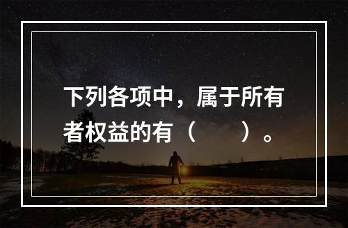 下列各项中，属于所有者权益的有（　　）。