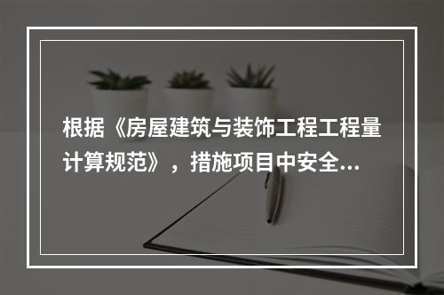 根据《房屋建筑与装饰工程工程量计算规范》，措施项目中安全文明