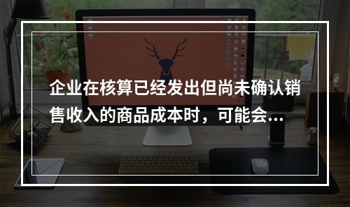 企业在核算已经发出但尚未确认销售收入的商品成本时，可能会涉及