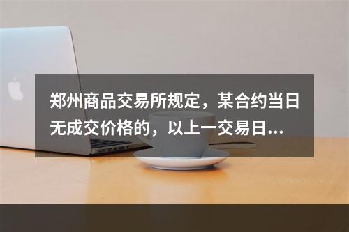 郑州商品交易所规定，某合约当日无成交价格的，以上一交易日的收