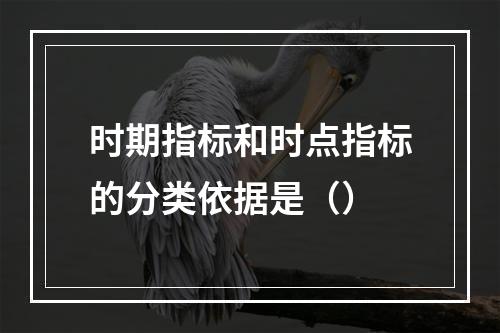 时期指标和时点指标的分类依据是（）