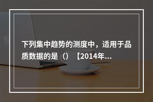 下列集中趋势的测度中，适用于品质数据的是（）【2014年真题