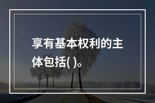 享有基本权利的主体包括( )。