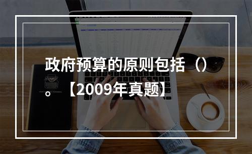 政府预算的原则包括（）。【2009年真题】