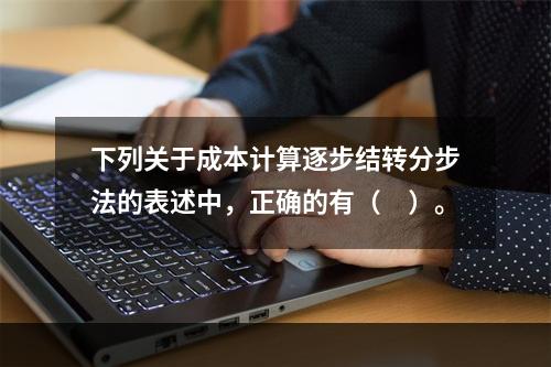 下列关于成本计算逐步结转分步法的表述中，正确的有（　）。