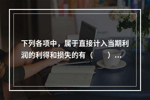 下列各项中，属于直接计入当期利润的利得和损失的有（　　）。